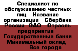 Специалист по обслуживанию частных лиц › Название организации ­ Сбербанк России, ОАО › Отрасль предприятия ­ Государственные банки › Минимальный оклад ­ 23 300 - Все города Работа » Вакансии   . Мордовия респ.